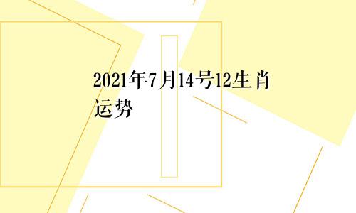 2021年7月14号12生肖运势