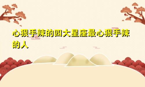 心狠手辣的四大星座最心狠手辣的人