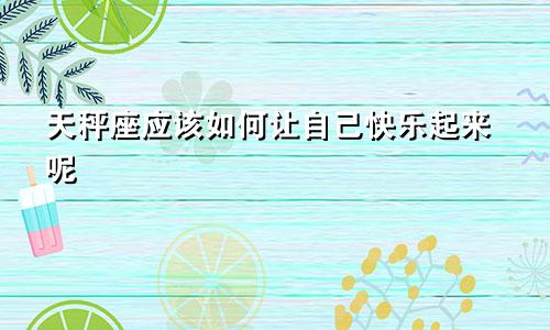 天秤座应该如何让自己快乐起来呢