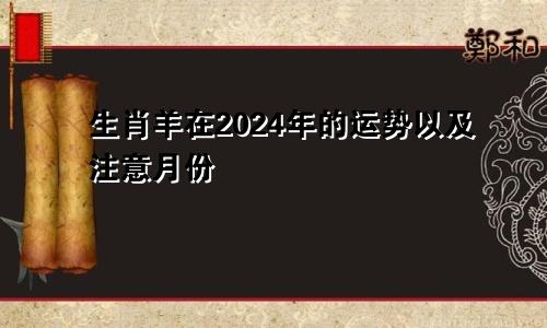 生肖羊在2024年的运势以及注意月份