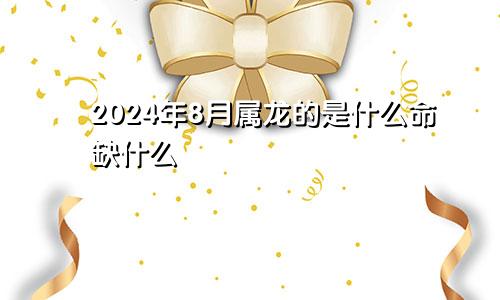 2024年8月属龙的是什么命缺什么