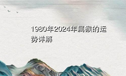 1980年2024年属猴的运势详解