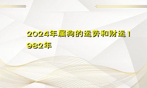 2024年属狗的运势和财运1982年