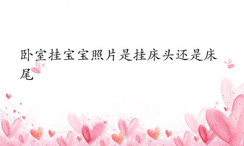 卧室挂宝宝照片是挂床头还是床尾