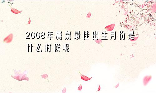 2008年属鼠最佳出生月份是什么时候呢
