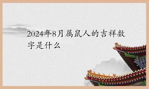 2024年8月属鼠人的吉祥数字是什么