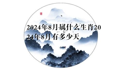2024年8月属什么生肖2024年8月有多少天