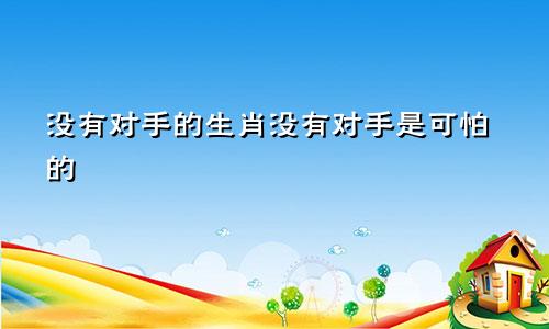 没有对手的生肖没有对手是可怕的