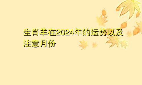 生肖羊在2024年的运势以及注意月份