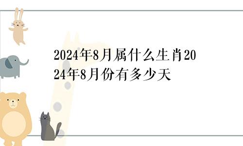 2024年8月属什么生肖2024年8月份有多少天