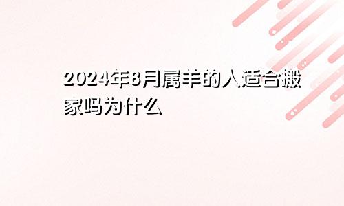 2024年8月属羊的人适合搬家吗为什么