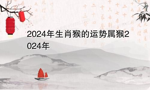 2024年生肖猴的运势属猴2024年