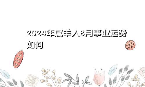 2024年属羊人8月事业运势如何