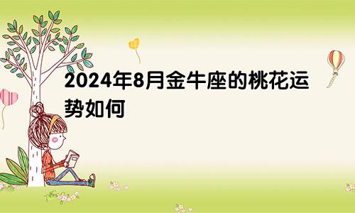 2024年8月金牛座的桃花运势如何