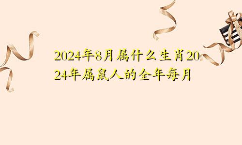 2024年8月属什么生肖2024年属鼠人的全年每月