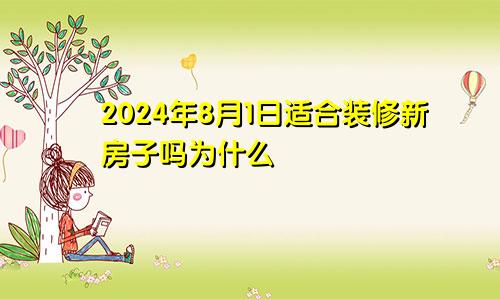 2024年8月1日适合装修新房子吗为什么