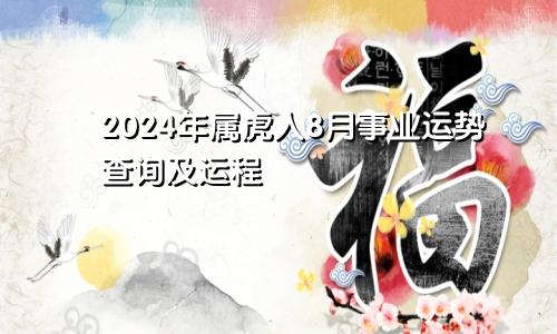 2024年属虎人8月事业运势查询及运程