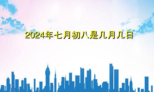 2024年七月初八是几月几日