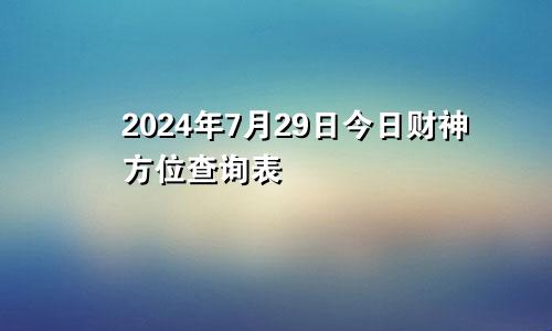 2024年7月29日今日财神方位查询表
