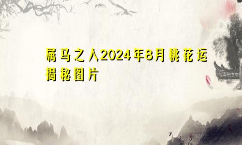 属马之人2024年8月桃花运揭秘图片