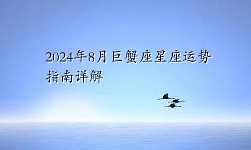 2024年8月巨蟹座星座运势指南详解