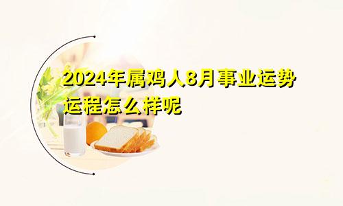 2024年属鸡人8月事业运势运程怎么样呢