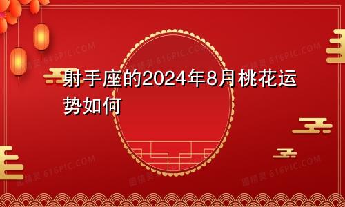 射手座的2024年8月桃花运势如何