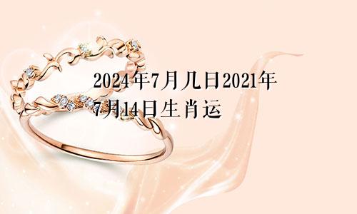 2024年7月几日2021年7月14日生肖运