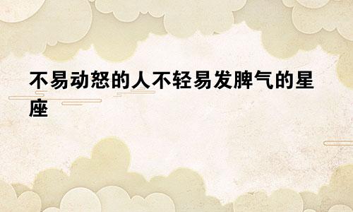 不易动怒的人不轻易发脾气的星座