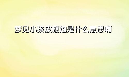 梦见小孩放鞭炮是什么意思啊