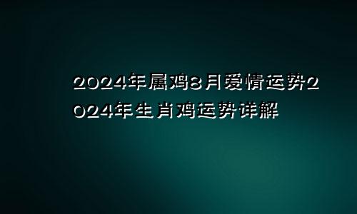 2024年属鸡8月爱情运势2024年生肖鸡运势详解