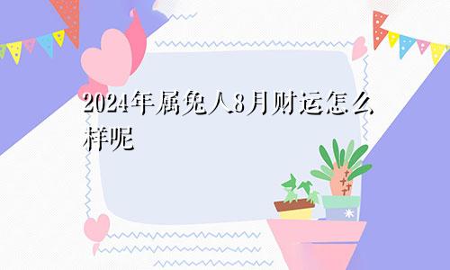 2024年属兔人8月财运怎么样呢