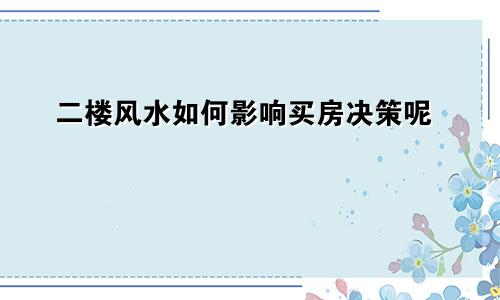 二楼风水如何影响买房决策呢