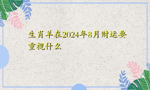 生肖羊在2024年8月财运要重视什么