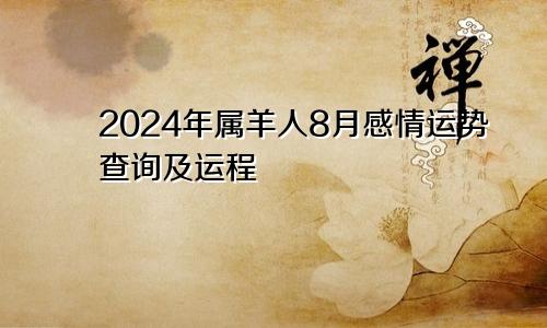 2024年属羊人8月感情运势查询及运程