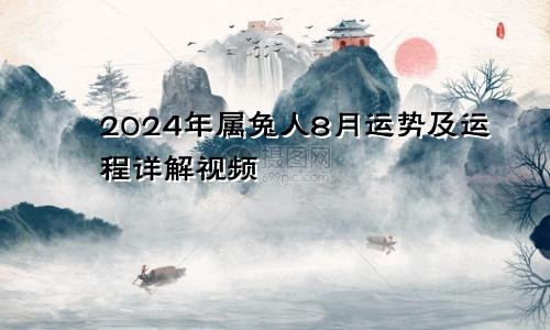 2024年属兔人8月运势及运程详解视频