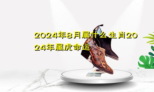 2024年8月属什么生肖2024年属虎命运