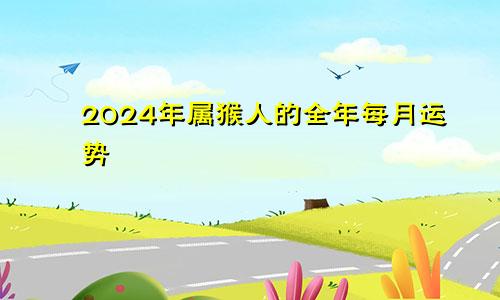 2024年属猴人的全年每月运势