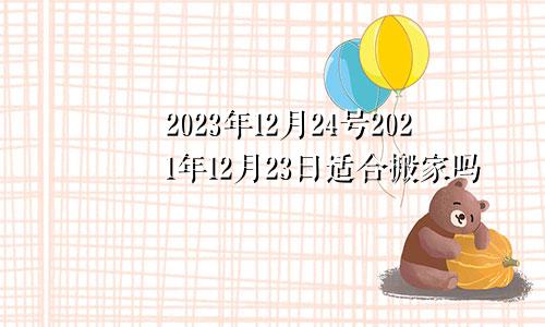 2023年12月24号2021年12月23日适合搬家吗