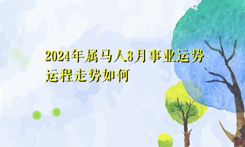 2024年属马人8月事业运势运程走势如何