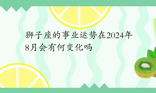 狮子座的事业运势在2024年8月会有何变化吗