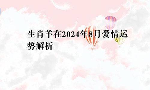 生肖羊在2024年8月爱情运势解析