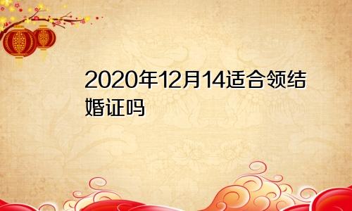 2020年12月14适合领结婚证吗