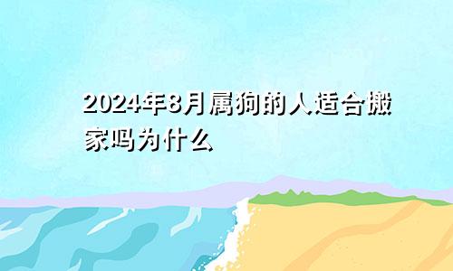 2024年8月属狗的人适合搬家吗为什么