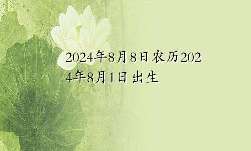2024年8月8日农历2024年8月1日出生