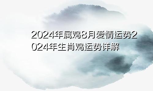 2024年属鸡8月爱情运势2024年生肖鸡运势详解
