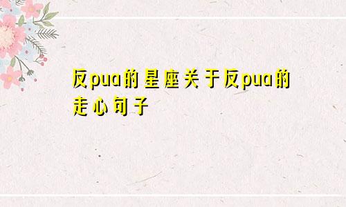 反pua的星座关于反pua的走心句子