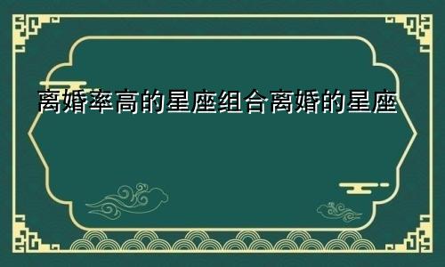 离婚率高的星座组合离婚的星座
