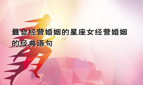 最会经营婚姻的星座女经营婚姻的经典语句