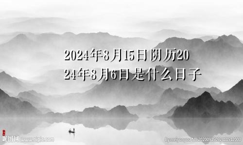 2024年8月15日阴历2024年8月6日是什么日子